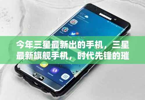 三星最新旗舰手机，时代先锋的璀璨之作