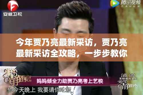 贾乃亮最新采访全解析,准备、观看与深度解读攻略,让你全面了解他的真实心声