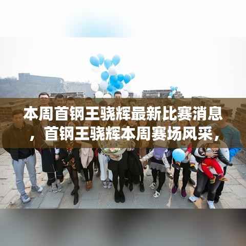 首钢王骁辉赛场风采,友谊与热血的碰撞,爱与陪伴的传递本周比赛消息回顾