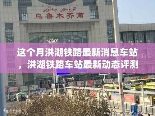 洪湖铁路车站本月动态评测与用户体验报告深度解析,最新动态与体验反馈汇总