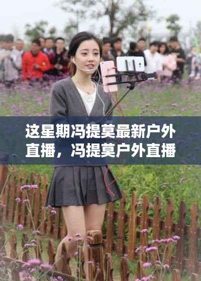 冯提莫本周户外直播精彩瞬间回顾,新篇章一网打尽!