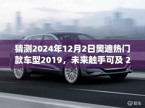 猜测2024年12月2日奥迪热门款车型2019,未来触手可及 2024奥迪热门款车型2019前瞻,科技巨献引领未来驾驶体验
