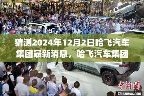 哈飞汽车集团未来展望,揭秘哈飞汽车集团最新消息与未来猜想(2024年12月2日)