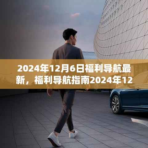 福利导航指南，最新福利获取步骤详解（适合初学者与进阶用户）——2024年12月6日更新