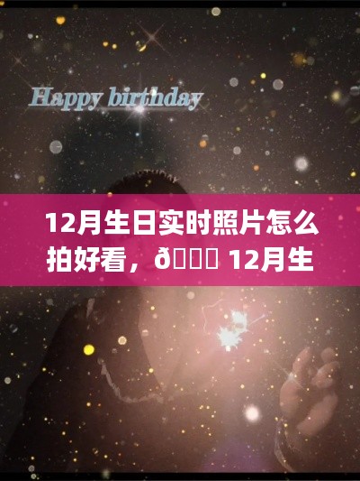 🎂十二月生日拍摄指南,实时照片拍出绝美艺术感📸