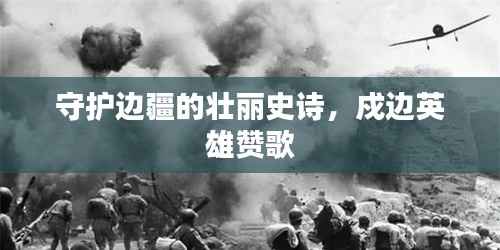 守护边疆的壮丽史诗,戍边英雄赞歌