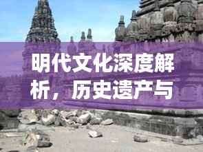 明代文化深度解析,历史遗产与现代价值