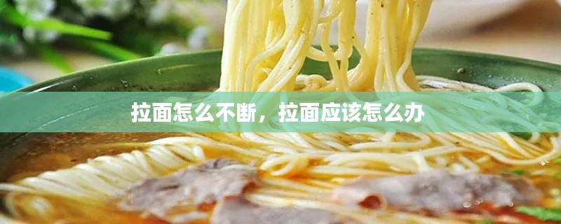 拉面怎么不断,拉面应该怎么办
