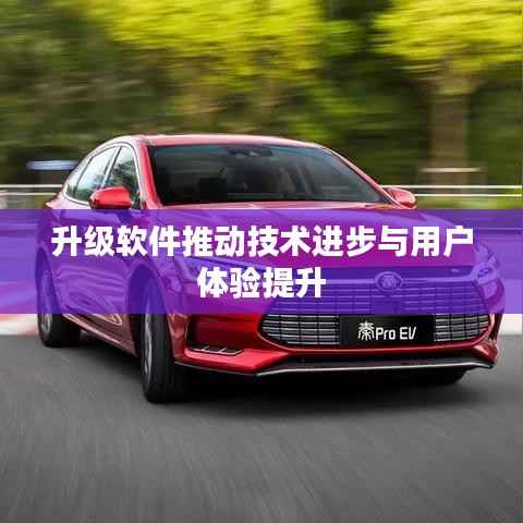 升级软件推动技术进步与用户体验提升