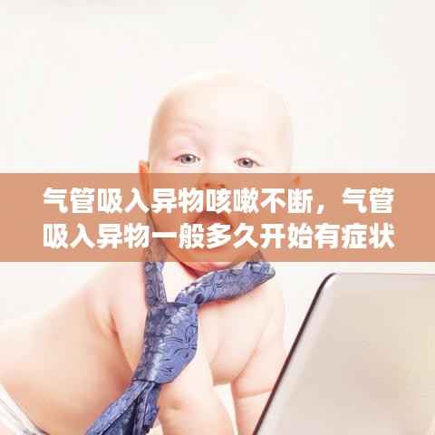 气管吸入异物咳嗽不断,气管吸入异物一般多久开始有症状
