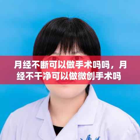 月经不断可以做手术吗吗,月经不干净可以做微创手术吗