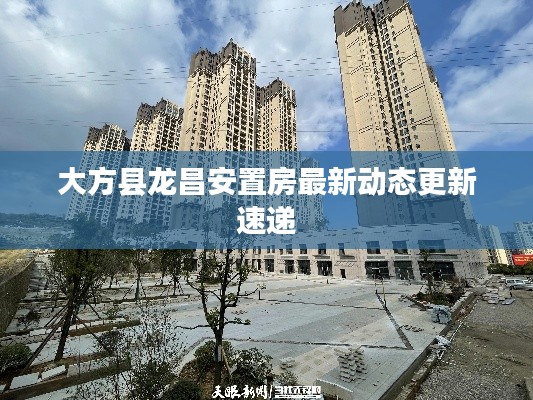 大方县龙昌安置房最新动态更新速递