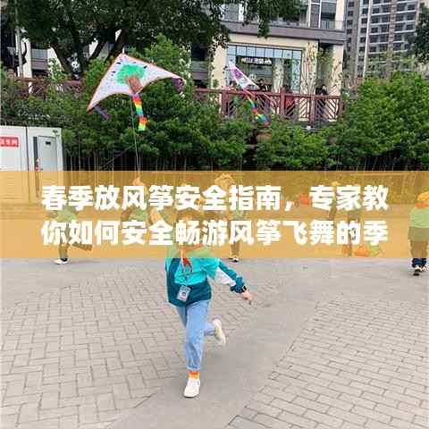 春季放风筝安全指南,专家教你如何安全畅游风筝飞舞的季节