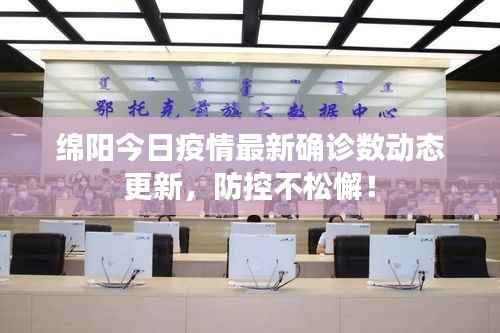 绵阳今日疫情最新确诊数动态更新,防控不松懈!