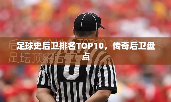 足球史后卫排名TOP10,传奇后卫盘点