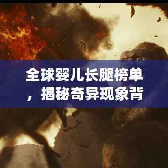 全球婴儿长腿榜单,揭秘奇异现象背后的真相探索