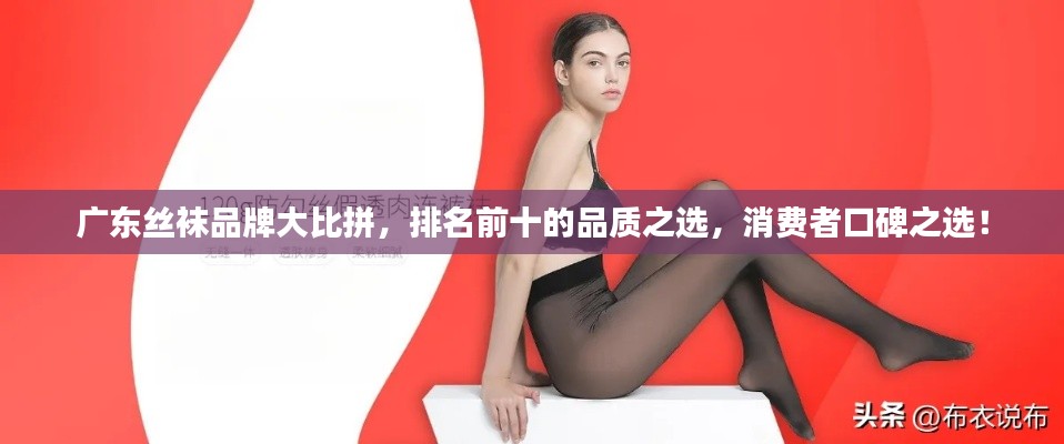 广东丝袜品牌大比拼,排名前十的品质之选,消费者口碑之选!