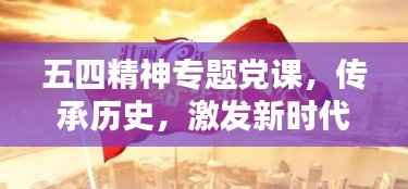 五四精神专题党课,传承历史,激发新时代力量