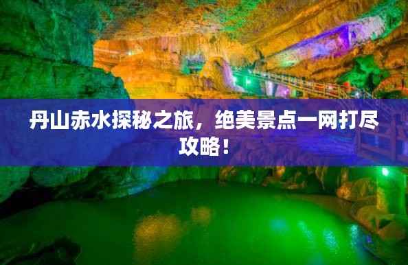 丹山赤水探秘之旅,绝美景点一网打尽攻略!