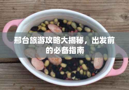 邢台旅游攻略大揭秘,出发前的必备指南