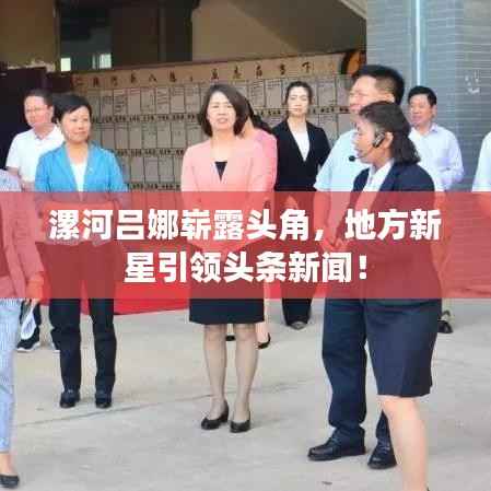 漯河吕娜崭露头角,地方新星引领头条新闻!