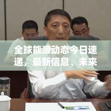 全球能源动态今日速递,最新信息、未来展望