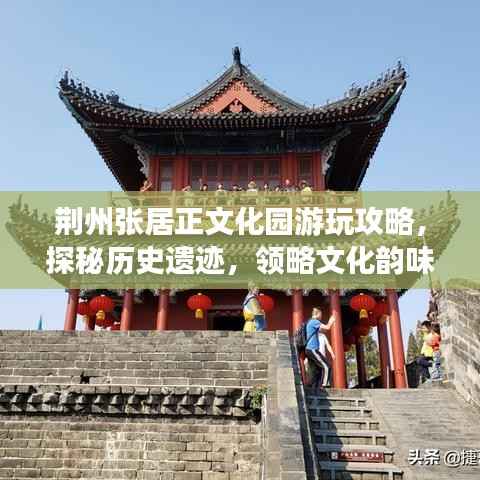 荆州张居正文化园游玩攻略,探秘历史遗迹,领略文化韵味