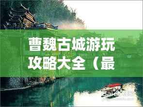 曹魏古城游玩攻略大全(最新版)