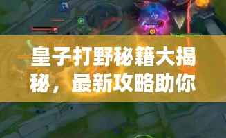 皇子打野秘籍大揭秘,最新攻略助你成为顶尖打野王者!