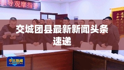 交城团县最新新闻头条速递