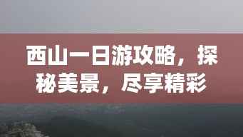 西山一日游攻略,探秘美景,尽享精彩一日游!