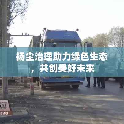 扬尘治理助力绿色生态，共创美好未来