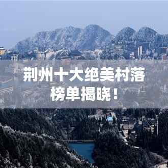 荆州十大绝美村落榜单揭晓!