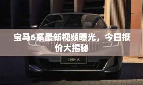 宝马6系最新视频曝光,今日报价大揭秘