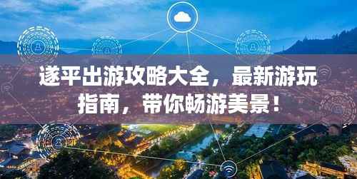 遂平出游攻略大全,最新游玩指南,带你畅游美景!