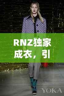 RNZ独家成衣,引领时尚潮流的定制魅力之选