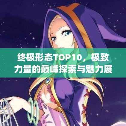 终极形态TOP10，极致力量的巅峰探索与魅力展现