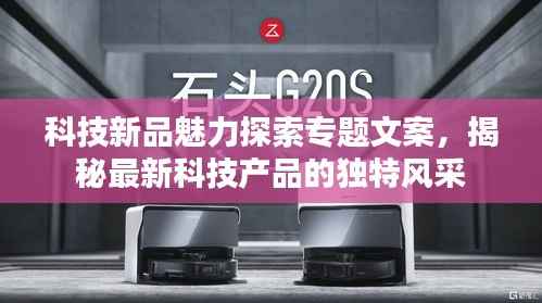 科技新品魅力探索专题文案,揭秘最新科技产品的独特风采
