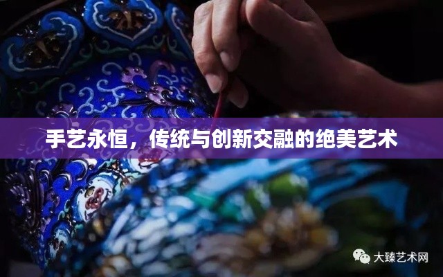 手艺永恒,传统与创新交融的绝美艺术