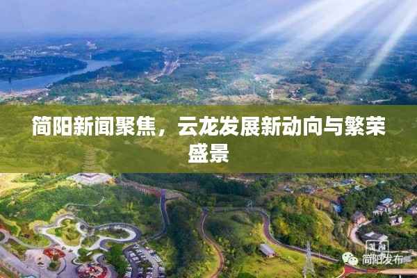 简阳新闻聚焦,云龙发展新动向与繁荣盛景