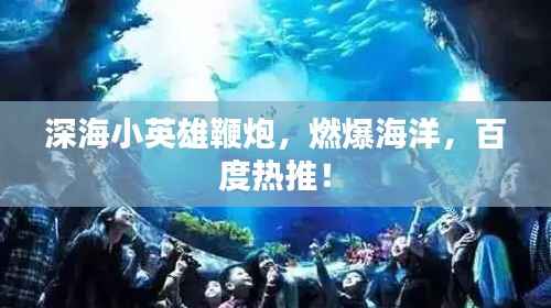 深海小英雄鞭炮,燃爆海洋,百度热推!