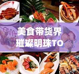美食带货界璀璨明珠TOP10，带你领略美食界的黄金榜单