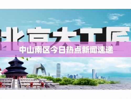 中山南区今日热点新闻速递