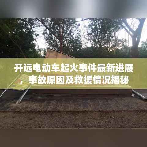 开远电动车起火事件最新进展,事故原因及救援情况揭秘