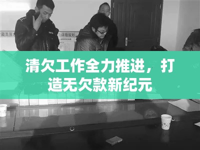 清欠工作全力推进,打造无欠款新纪元
