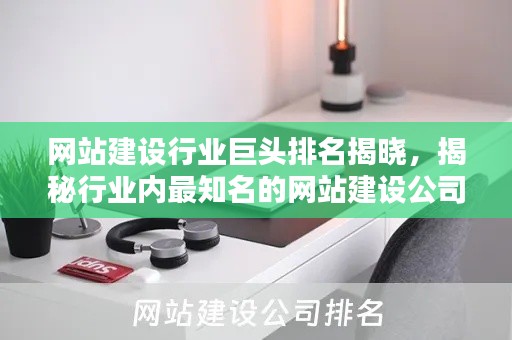 网站建设行业巨头排名揭晓，揭秘行业内最知名的网站建设公司！